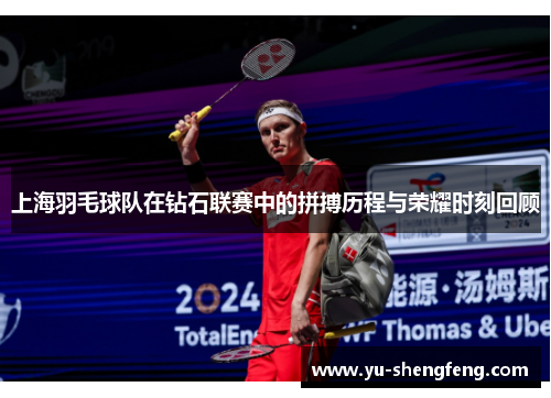 上海羽毛球队在钻石联赛中的拼搏历程与荣耀时刻回顾