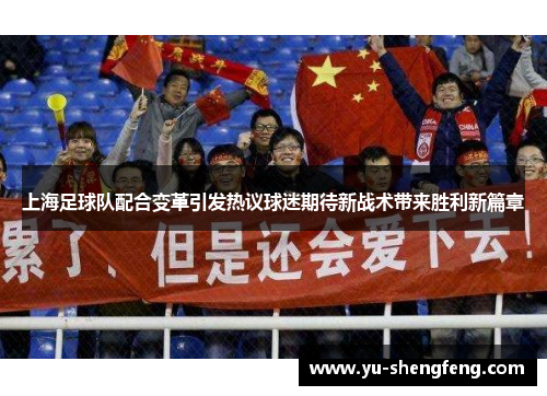 上海足球队配合变革引发热议球迷期待新战术带来胜利新篇章