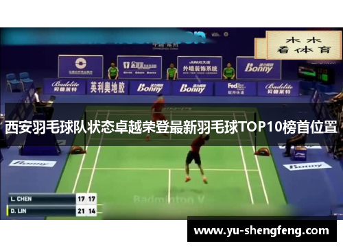 西安羽毛球队状态卓越荣登最新羽毛球TOP10榜首位置