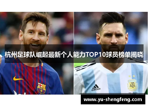 杭州足球队崛起最新个人能力TOP10球员榜单揭晓
