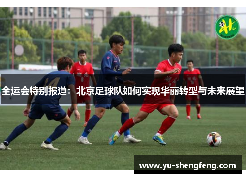 全运会特别报道：北京足球队如何实现华丽转型与未来展望