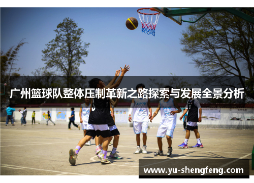 广州篮球队整体压制革新之路探索与发展全景分析